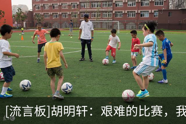 [流言板]胡明轩：艰难的比赛，我们还有很大的成长空间&不断去进步